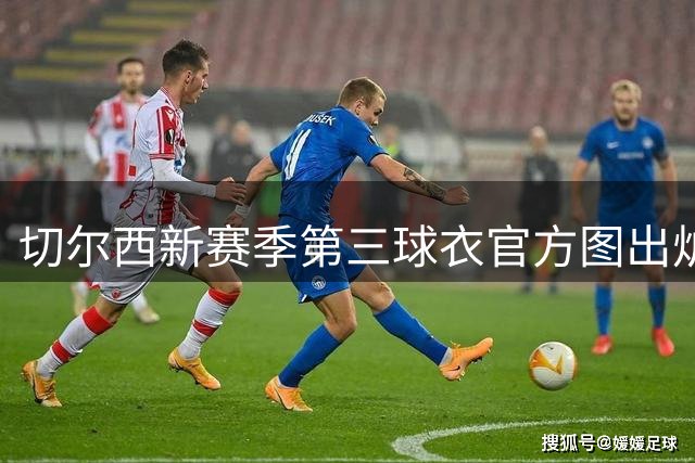 切尔西新赛季第三球衣官方图出炉：纯白复古致敬上世纪90年代