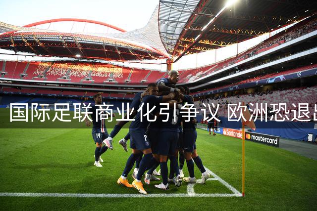 国际足联商业化引争议 欧洲恐退出世界杯赛事