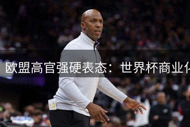 欧盟高官强硬表态：世界杯商业化触碰底线 将启动法律审查