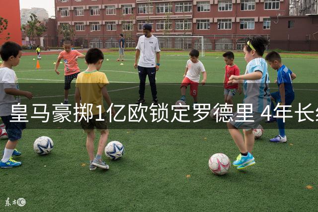 皇马豪掷1亿欧锁定罗德里 4年长约击败曼城巴黎