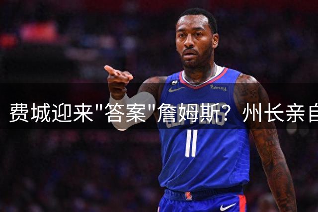 费城迎来"答案"詹姆斯？州长亲自出手招募创纪录