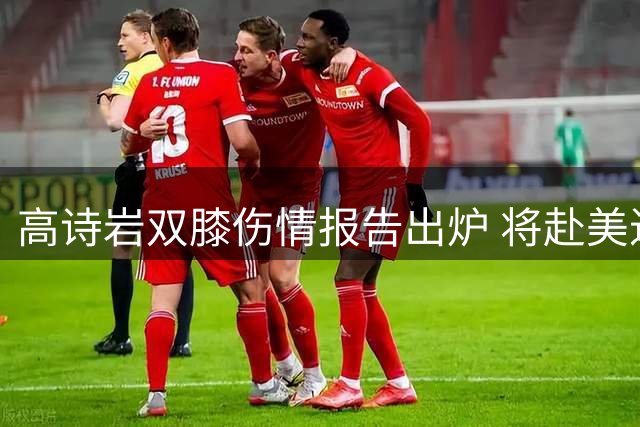 高诗岩双膝伤情报告出炉 将赴美进行康复治疗