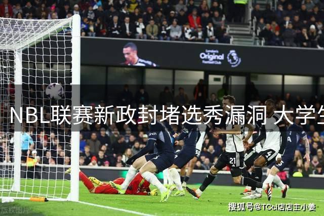 NBL联赛新政封堵选秀漏洞 大学生球员直通CBA路径全面规范